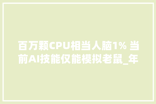 百万颗CPU相当人脑1% 当前AI技能仅能模拟老鼠_年夜脑_神经元 AI快讯