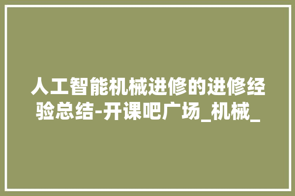 人工智能机械进修的进修经验总结-开课吧广场_机械_算法 计算机