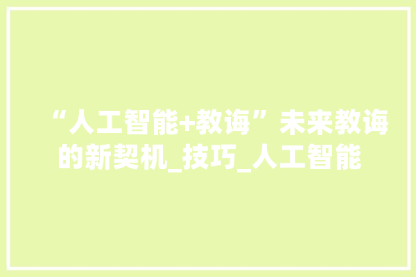 “人工智能+教诲”未来教诲的新契机_技巧_人工智能