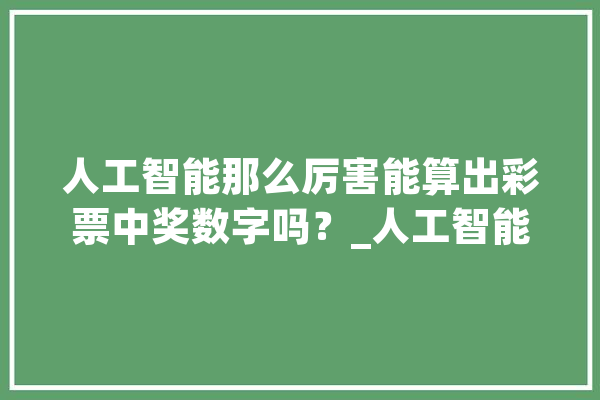 人工智能那么厉害能算出彩票中奖数字吗？_人工智能_彩票 智能助手