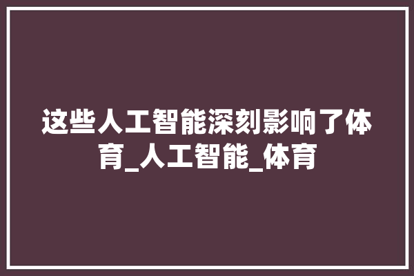 这些人工智能深刻影响了体育_人工智能_体育