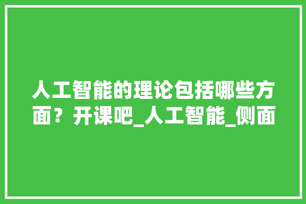 人工智能的理论包括哪些方面？开课吧_人工智能_侧面