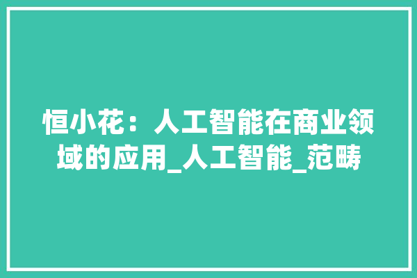 恒小花：人工智能在商业领域的应用_人工智能_范畴 科技快讯