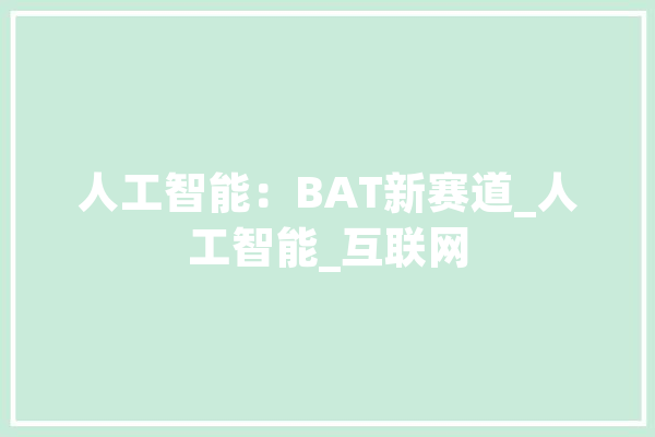 人工智能：BAT新赛道_人工智能_互联网 计算机