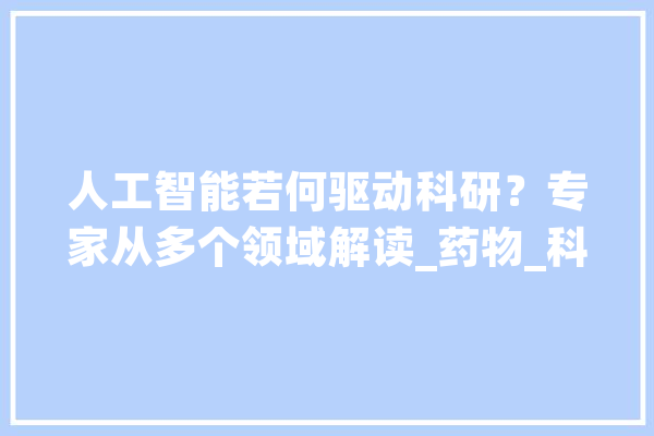 人工智能若何驱动科研？专家从多个领域解读_药物_科学