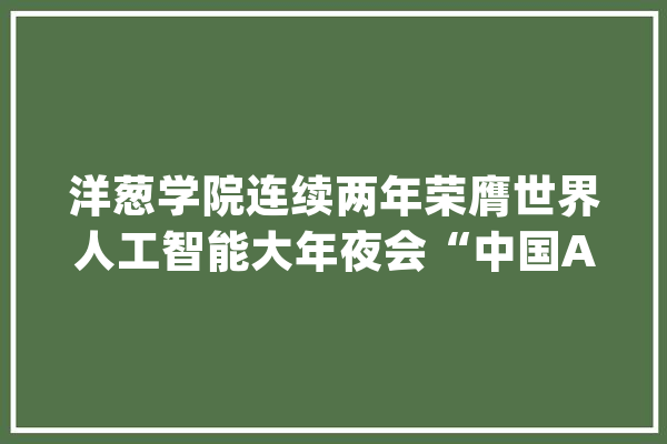 洋葱学院连续两年荣膺世界人工智能大年夜会“中国AI+教诲企业20强”_在线_洋葱 科技快讯