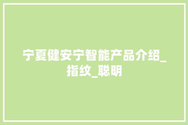 宁夏健安宁智能产品介绍_指纹_聪明 云服务