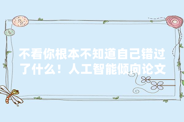 不看你根本不知道自己错过了什么！人工智能倾向论文选题从哪入手_人工智能_模子 计算机