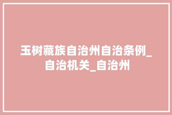 玉树藏族自治州自治条例_自治机关_自治州 AI简讯