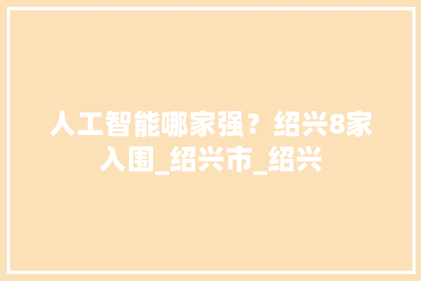 人工智能哪家强？绍兴8家入围_绍兴市_绍兴 计算机