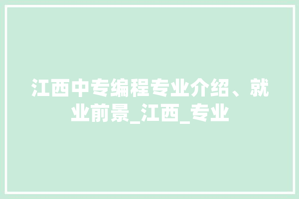 江西中专编程专业介绍、就业前景_江西_专业 云服务
