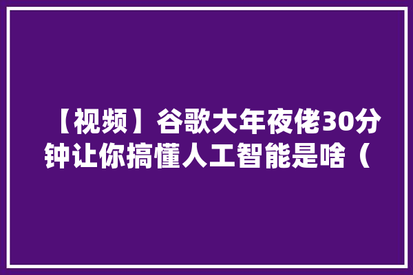 【视频】谷歌大年夜佬30分钟让你搞懂人工智能是啥（中文字幕）！_机械_人工智能