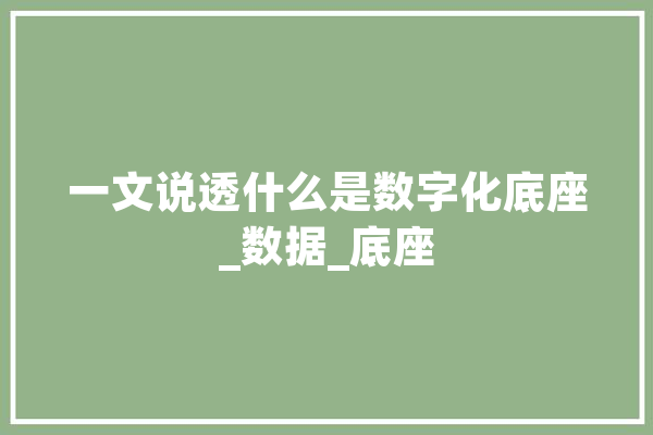 一文说透什么是数字化底座_数据_底座