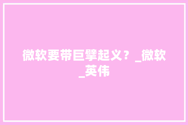 微软要带巨擘起义？_微软_英伟