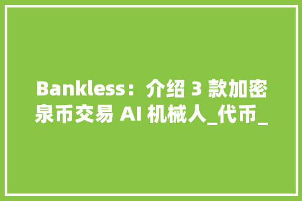 Bankless：介绍 3 款加密泉币交易 AI 机械人_代币_人工智能