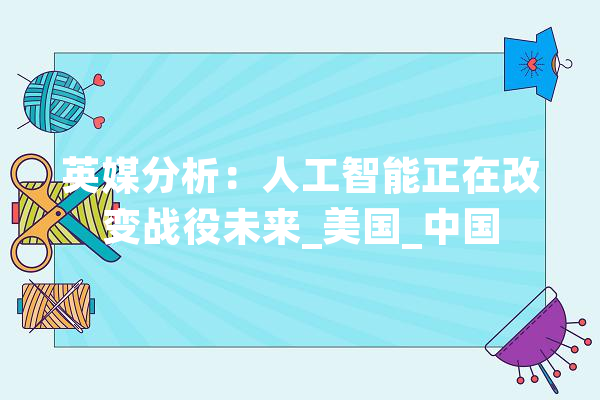 英媒分析：人工智能正在改变战役未来_美国_中国