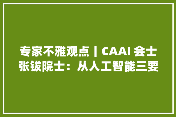 专家不雅观点丨CAAI 会士张钹院士：从人工智能三要素走向四要素之路_人工智能_模子