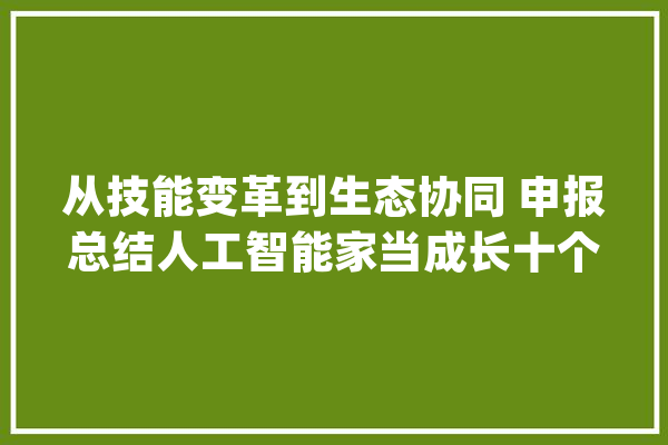从技能变革到生态协同 申报总结人工智能家当成长十个趋势_人工智能_家当 智能助手