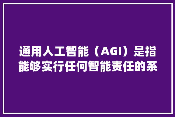 通用人工智能（AGI）是指能够实行任何智能责任的系统_智能_模子 AI简讯