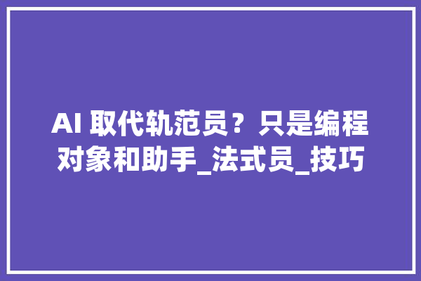 AI 取代轨范员？只是编程对象和助手_法式员_技巧