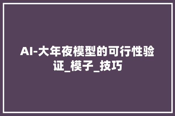 AI-大年夜模型的可行性验证_模子_技巧 AI简讯