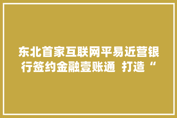 东北首家互联网平易近营银行签约金融壹账通  打造“聪慧银行”_金融_科技 云服务