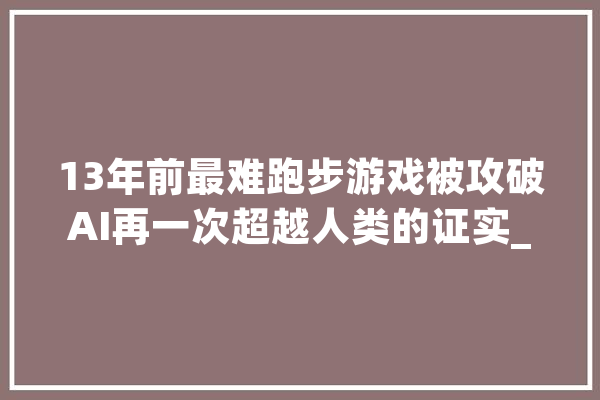 13年前最难跑步游戏被攻破AI再一次超越人类的证实_经验_人类
