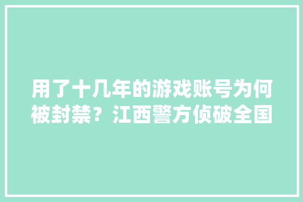 用了十几年的游戏账号为何被封禁？江西警方侦破全国首例“AI外挂”案_外挂_教师