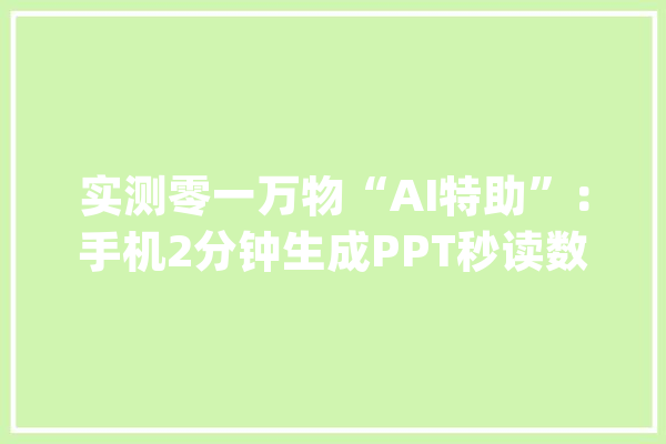 实测零一万物“AI特助”：手机2分钟生成PPT秒读数十万字文档_文档_财报 计算机
