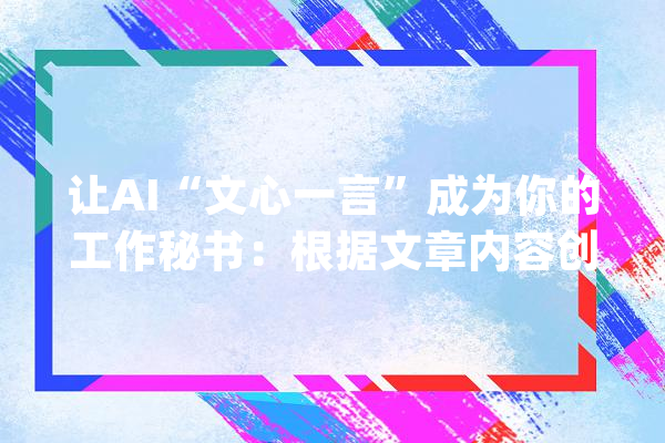 让AI“文心一言”成为你的工作秘书：根据文章内容创建PPT_药物_人工智能 文字写作