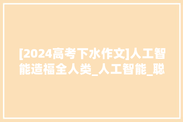 [2024高考下水作文]人工智能造福全人类_人工智能_聪明 计算机
