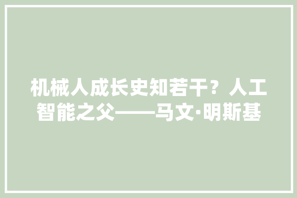 机械人成长史知若干？人工智能之父——马文·明斯基_机械人_人工智能