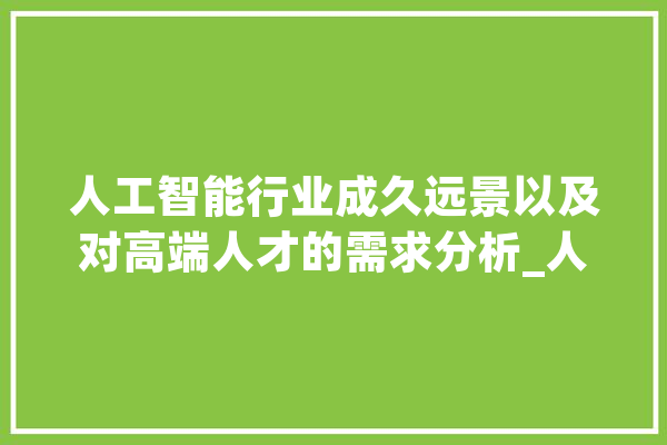 人工智能行业成久远景以及对高端人才的需求分析_人工智能_技巧 智能问答