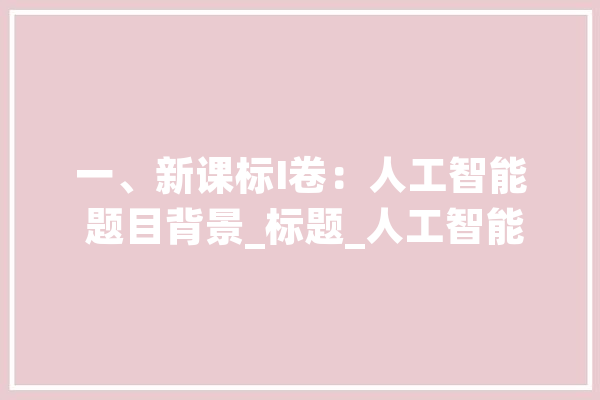 一、新课标I卷：人工智能 题目背景_标题_人工智能