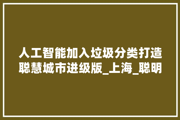 人工智能加入垃圾分类打造聪慧城市进级版_上海_聪明