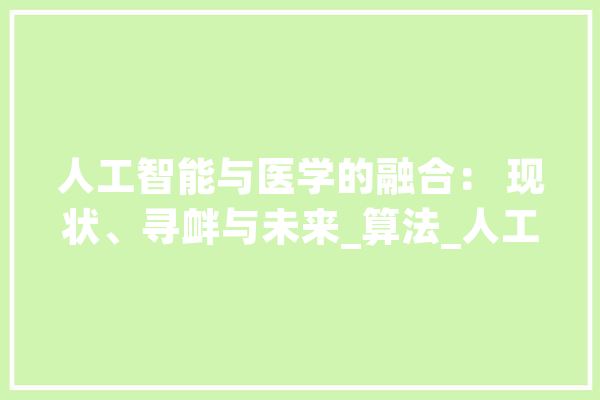 人工智能与医学的融合： 现状、寻衅与未来_算法_人工智能 文字写作