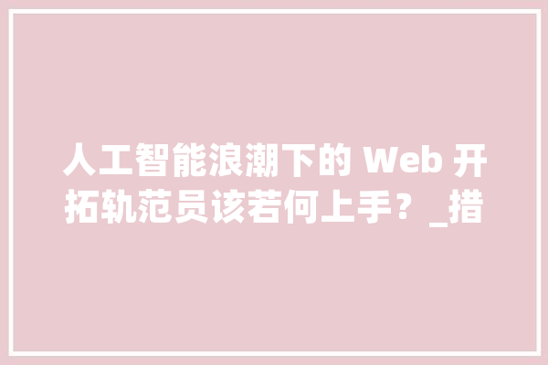 人工智能浪潮下的 Web 开拓轨范员该若何上手？_措辞_数据库