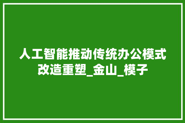 人工智能推动传统办公模式改造重塑_金山_模子