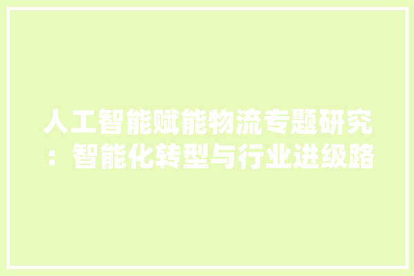 人工智能赋能物流专题研究：智能化转型与行业进级路径探索_技巧_人工智能 计算机
