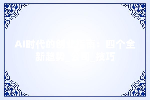 AI时代的创业指南：四个全新趋势_公司_技巧 智能问答