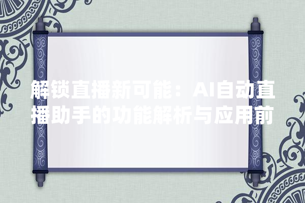 解锁直播新可能：AI自动直播助手的功能解析与应用前景_助手_用户