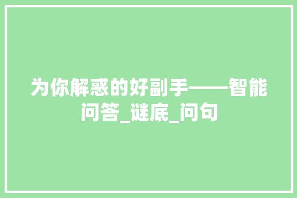 为你解惑的好副手——智能问答_谜底_问句