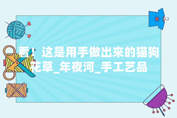 看！这是用手做出来的猫狗花草_年夜河_手工艺品