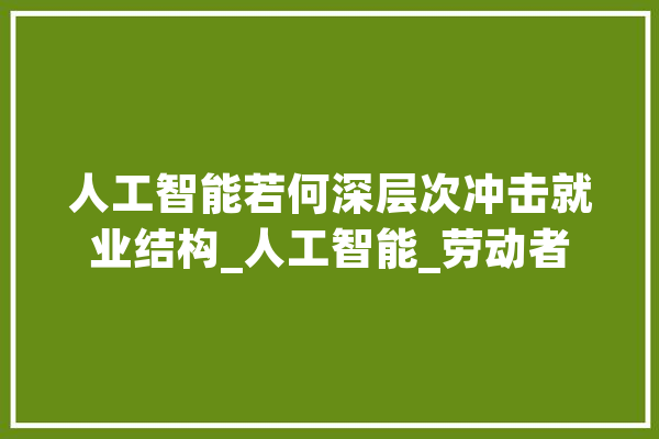 人工智能若何深层次冲击就业结构_人工智能_劳动者