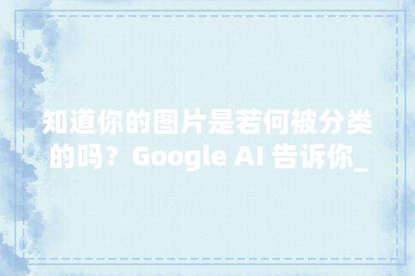 知道你的图片是若何被分类的吗？Google AI 告诉你_不雅点_的是