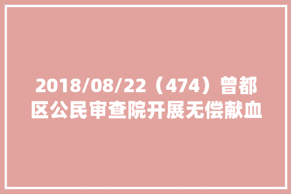 2018/08/22（474）曾都区公民审查院开展无偿献血活动_干警_无偿献血 智能写作
