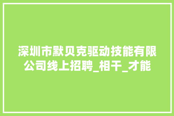 深圳市默贝克驱动技能有限公司线上招聘_相干_才能