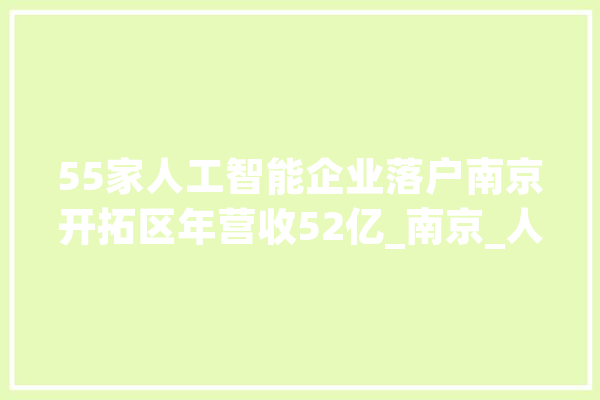 55家人工智能企业落户南京开拓区年营收52亿_南京_人工智能 AI快讯