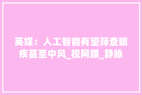 英媒：人工智能有望筛查眼疾甚至中风_视网膜_静脉