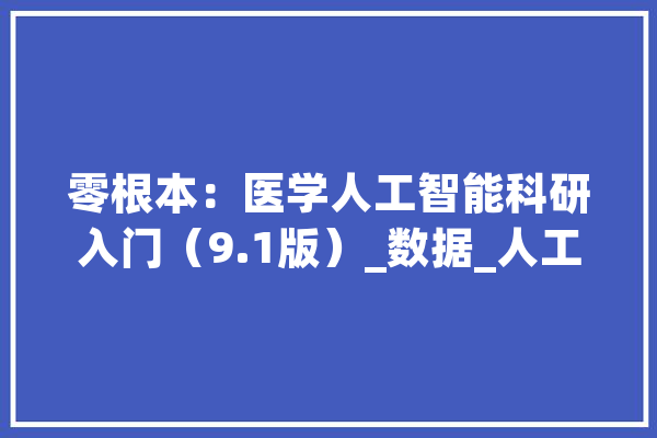 零根本：医学人工智能科研入门（9.1版）_数据_人工智能